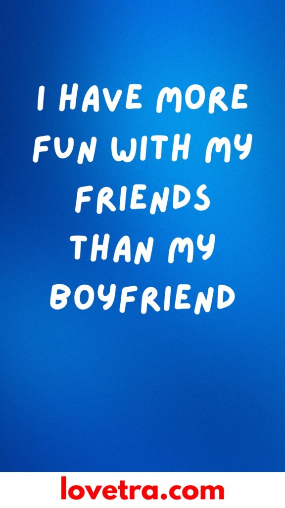 I Have More Fun With My Friends Than My Boyfriend
