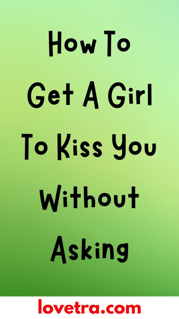 How To Get A Girl To Kiss You Without Asking
