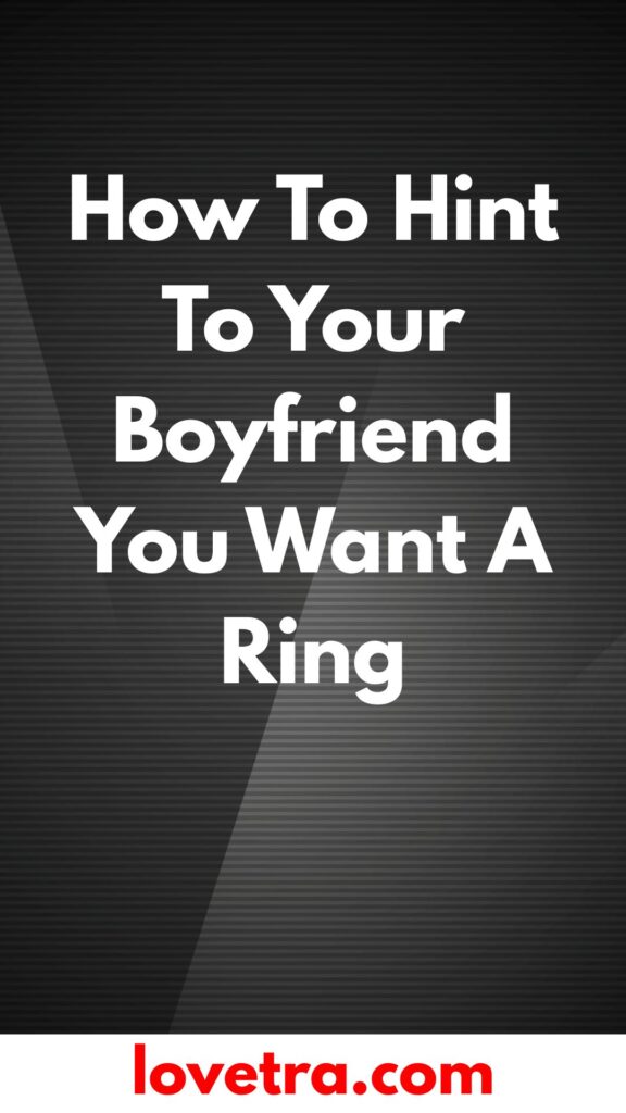 How To Hint To Your Boyfriend You Want A Ring