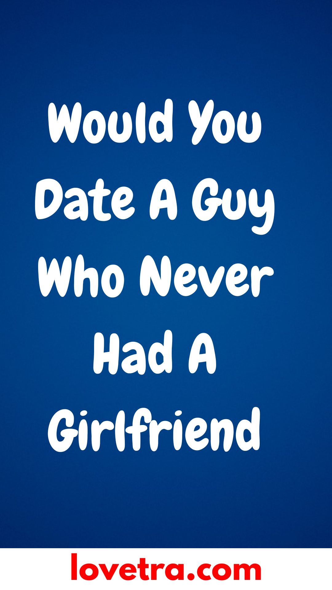 Would You Date A Guy Who Never Had A Girlfriend