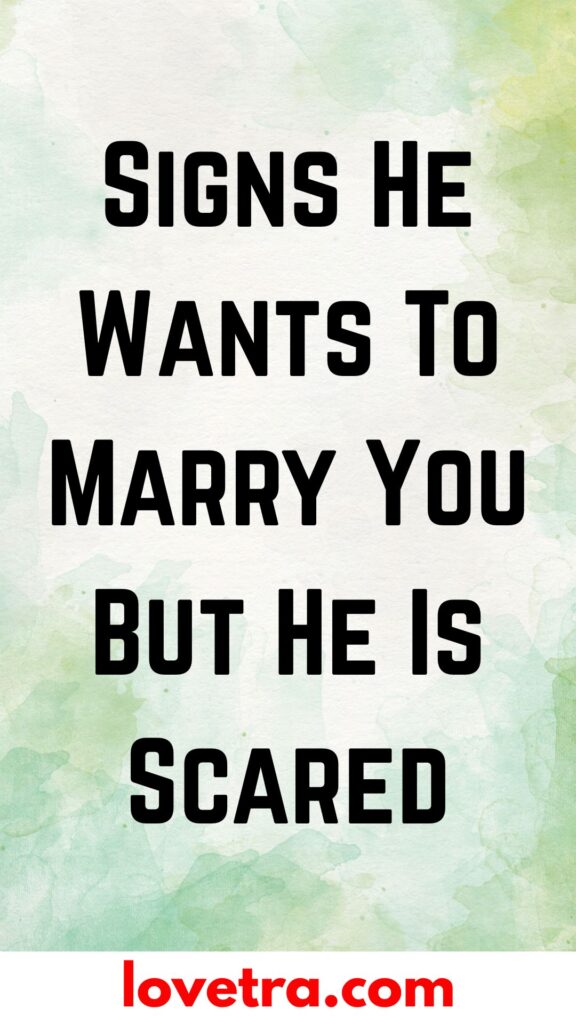 Signs He Wants To Marry You But He Is Scared