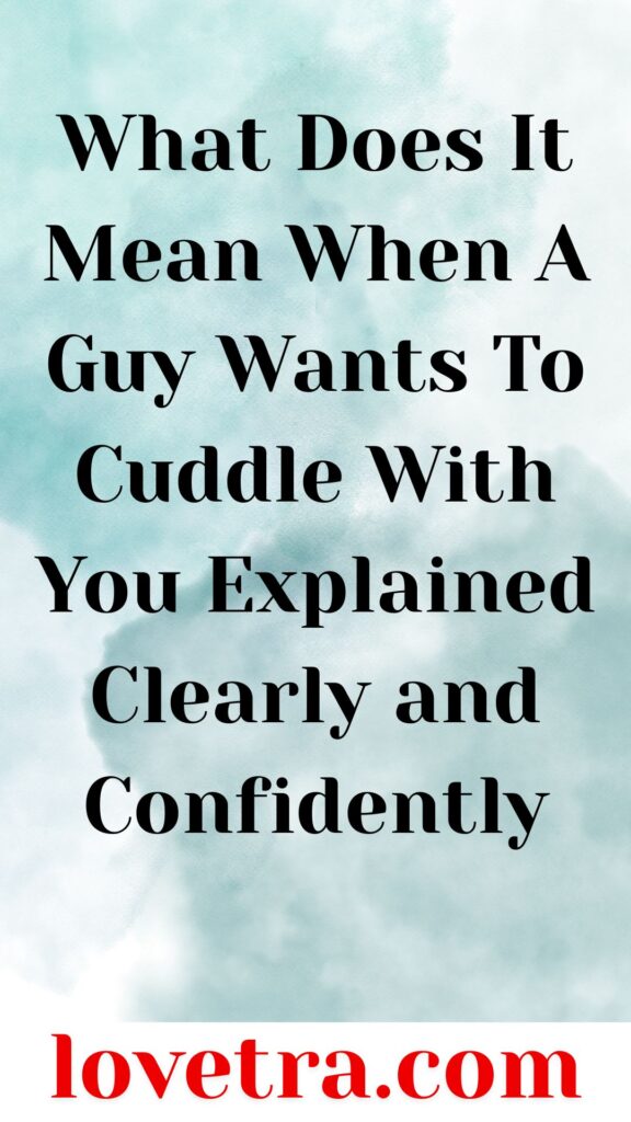 What Does It Mean When A Guy Wants To Cuddle With You Explained Clearly and Confidently
