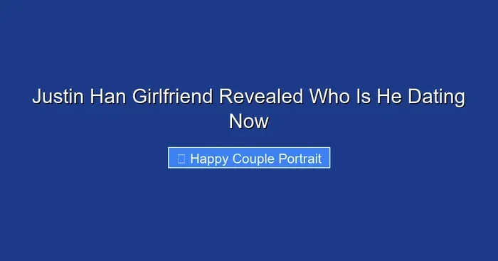 Justin Han Girlfriend Revealed Who Is He Dating Now