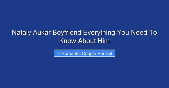 Nataly Aukar Boyfriend Everything You Need To Know About Him