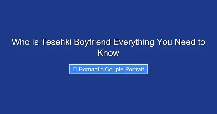 Who Is Tesehki Boyfriend Everything You Need to Know
